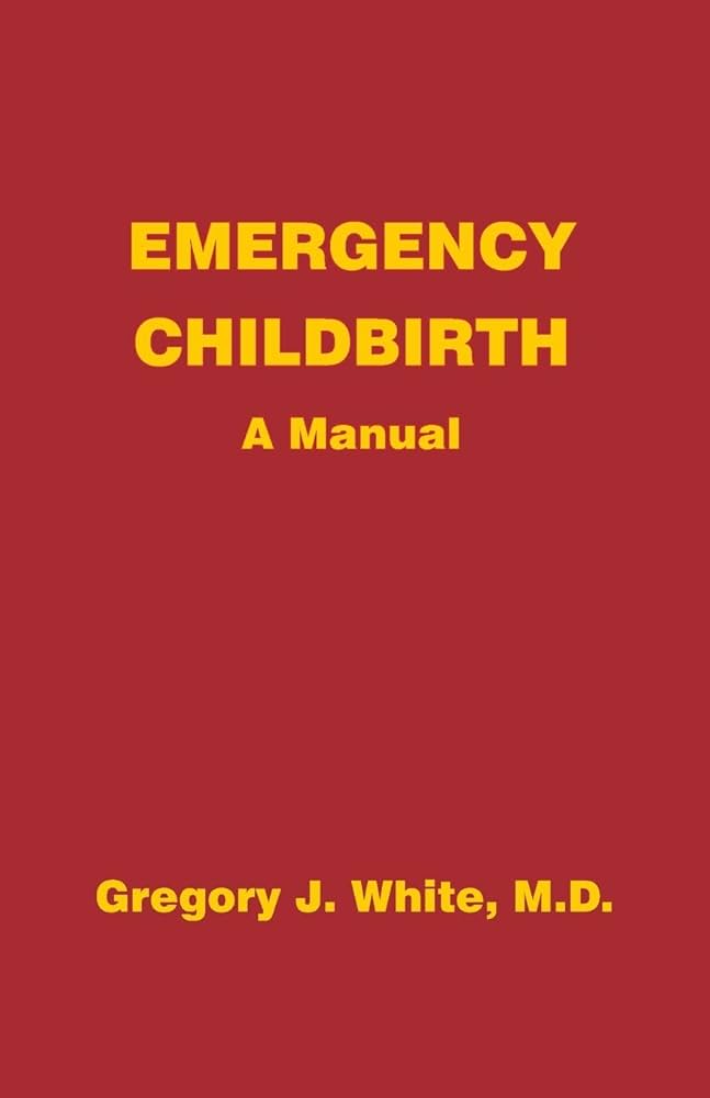This image displays the cover of a book titled "Emergency Childbirth - A Manual" by Gregory J. White, M.